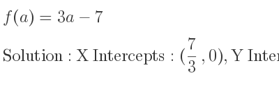 The f(a)=3a-7 is X Intercepts: (7/3 ,0),Y Intercepts: (0,-7)